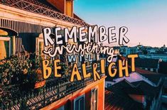 a sign that reads,'remember everything with be alright'on the side of a building