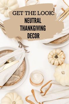 the words get the look neutral thanksgiving decor on top of white plates and pumpkins