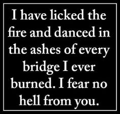 a black and white photo with the words i have locked the fire and dance in the ashes of every bridge i ever burned i fear no hell from you