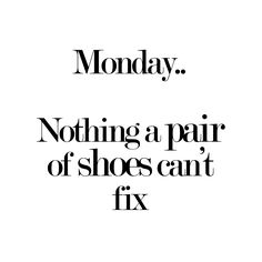 the words monday nothing a pair of shoes can't fix are in black and white