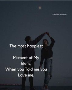 the most happiest moment of my life is, when you told me love me