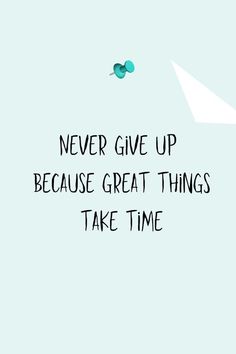 the words never give up because great things take time