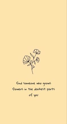 a flower with the words find someone who grows flowers in the dark arts of you