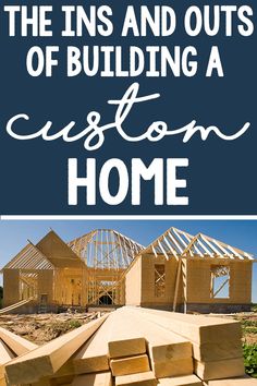 the ins and outs of building a custom home with text overlay that reads, the ins and outs of building a custom home