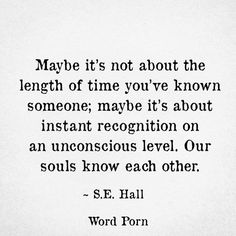 a quote from s e hall about the length of time you've known someone, maybe it's about instant recognition on an unconscious level our souls know each other