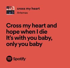 a red background with the words cross my heart and hope when i die it's with you baby, only you baby