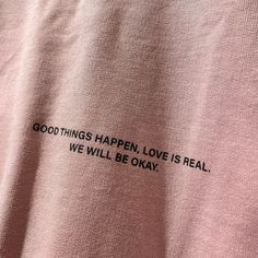 a t - shirt that says, good things happen love is real we will be okay