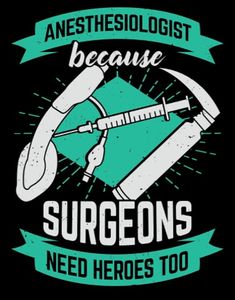 anesthesiolist because surgeons need heros too