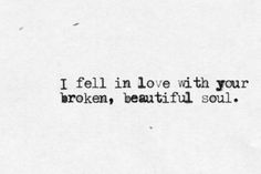 I fell in love with your broken, beautiful soul. Broken Soul, Beautiful Soul, Fell In Love, I Fall In Love, I Fall