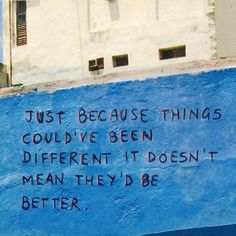 graffiti on the side of a building that reads just because things could't be been different it doesn't mean they'd be better