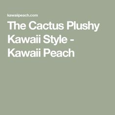 The Cactus Plushy Kawaii Style - Kawaii Peach Kawaii Peach, Style Kawaii, Kawaii Style, Kawaii Fashion, Everyday Life, Hands On, Cactus