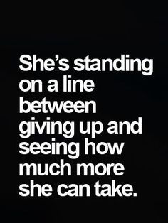 the words she's standing on a line between giving up and seeing how much more she can take