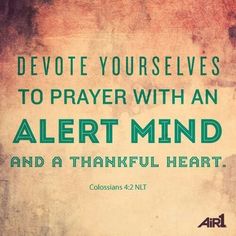 a quote from colossians 42 nit that says, devote yourselfs to prayer with an alert mind and a thoughtful heart