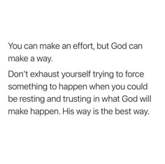 an image with the words you can make an effort, but god can make a way don't exhaust yourself trying to force something to happen when you could