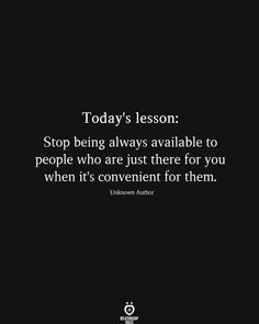 the quote today's lesson stop being always available to people who are just there for you when it's convenient for them