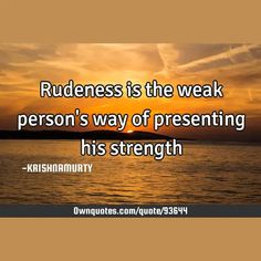 Rudeness is the weak person's way of presenting his strength

  #Life #Wisdom