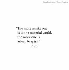 the more awake one is to the material world, the more one is asleep to spirit rumi