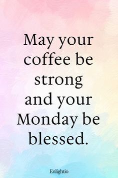 Monday Blessing: May your coffee be strong and your Monday be blessed.