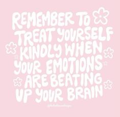 a pink background with white lettering that says,'remember to treat yourself kindly when your emotions are beating up your brain