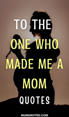 the silhouette of a woman with text that reads to the one who made me a mom quotes