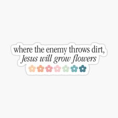 a sticker that says, where the enemy throws dirt jesus will grow flowers