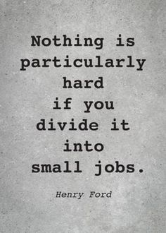 a quote from henry ford about not being particularly hard if you divide it into small jobs