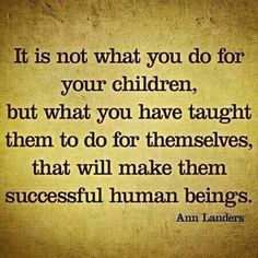 an image with the quote it is not what you do for your children, but what you have taught them to do for themselves, that will make them successful human beings