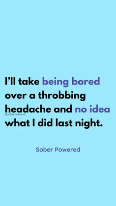 We think alcohol is required for fun, but are you really having fun? It may be fun for the first hour or 2, but then you may forget the end of the night, jolt awake at 3am with massive anxiety, feel regretful and ashamed, and wish you didn’t drink so you could have felt proud of yourself Being sober isn’t instant fun, but there’s no pay back later. You can actually find things you enjoy doing and hang out with people that you like socializing with Awake At 3am, Throbbing Headache, Proud Of Yourself, Pay Back, Proud Of You, Having Fun