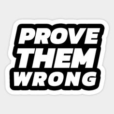 sticker that says prove them wrong in black and white text, with the words prove them wrong on it