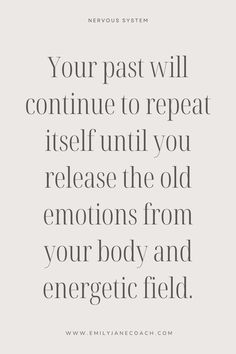 a quote that reads, your past will continue to repeat itself until you release the old emotions from your body and energetic field