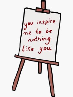 an easel with a sign that says you inspire me to be nothing like you