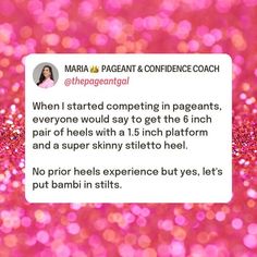 a pink glitter background with the caption'when i started competing in pageant, everyone would say to get the 6 inch pair of heels with a 15 inch platform and a