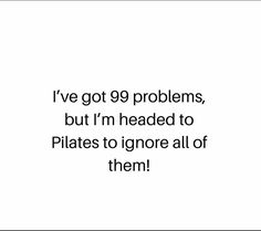 i've got 99 problems, but i'm headed to pilates to ignore all of them