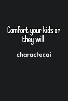 a black background with the words comfort your kids or they will characteri on it