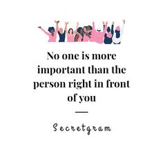 some people are standing together with their arms in the air and one is saying, no one is more important than the person right in front of you