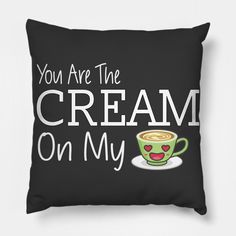 you are the cream on my pillow cover with coffee cup and saucer in it