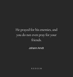 a black and white photo with the quote he pray for his emites, and you do not even pray for your friends