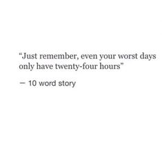 a quote that reads just remember, even your worst days only have twenty - four hours