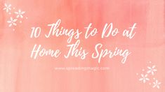 the words 10 things to do at home this spring are painted on a pink background