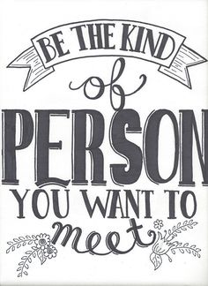 a black and white poster with the words be the kind of person you want to meet