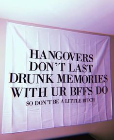 a white banner hanging from the side of a wall that says hangovers don't last drunk memories with ur best do