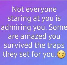 a text that reads, not everyone staring at you is admireing you some are amazed you survived the traps they set for you