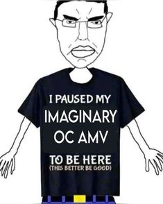 an image of a man with glasses on his head wearing a t - shirt that says i paused my imaginary oc amv to be here this better be good