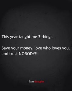 a quote that says, this year taught me 3 things save your money, love who loves you and trust nobody