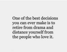 a quote that says, one of the best decision you can ever make is to retrie from drama and distance yourself from the people who love it