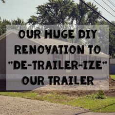 a house with the words our huge diy renovation to de - trailer - tze our trailer