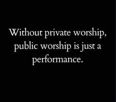 a black and white photo with the words, without private worship, public worship is just a performance