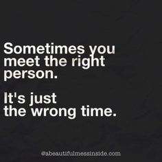 someones you meet the right person, it's just the wrong time quote