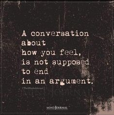 a black and white photo with the words, a conversation about how you feel is not supposed to end in an argument