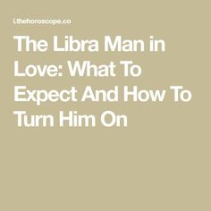 the libra man in love what to expect and how to turn him on